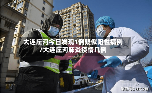 大连庄河今日发现1例疑似阳性病例/大连庄河肺炎疫情几例