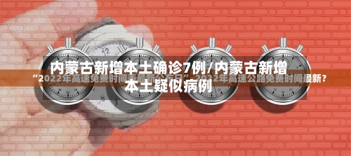 内蒙古新增本土确诊7例/内蒙古新增本土疑似病例
