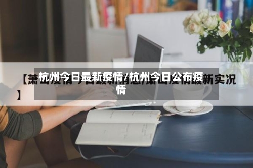 杭州今日最新疫情/杭州今日公布疫情