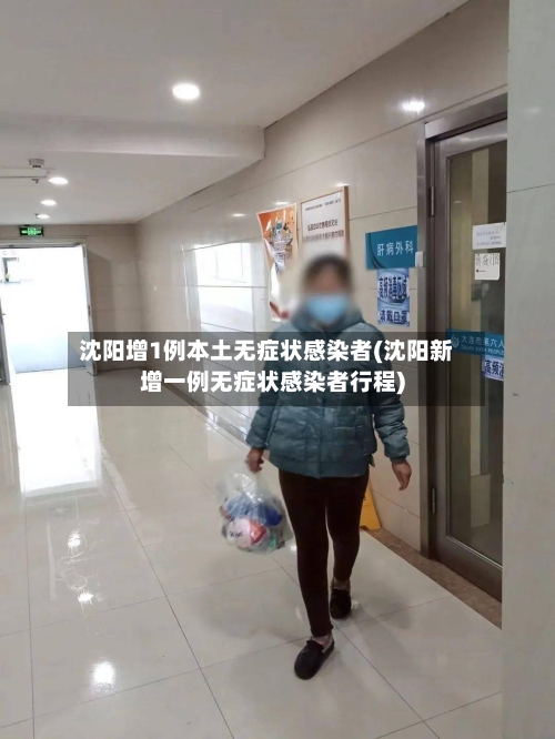 沈阳增1例本土无症状感染者(沈阳新增一例无症状感染者行程)