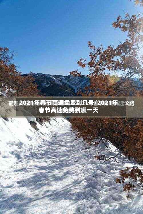 2021年春节高速免费到几号/2021年春节高速免费到哪一天-第2张图片