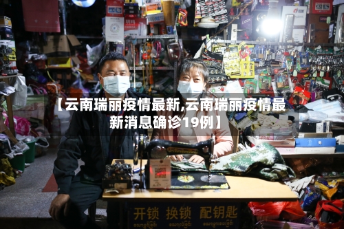 【云南瑞丽疫情最新,云南瑞丽疫情最新消息确诊19例】-第3张图片