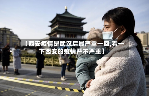 【西安疫情是武汉后最严重一回,看一下西安的疫情严不严重】