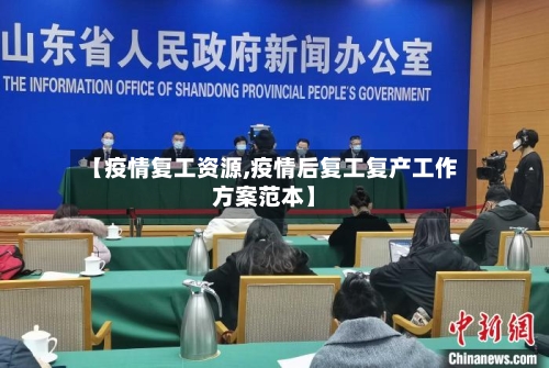 【疫情复工资源,疫情后复工复产工作方案范本】