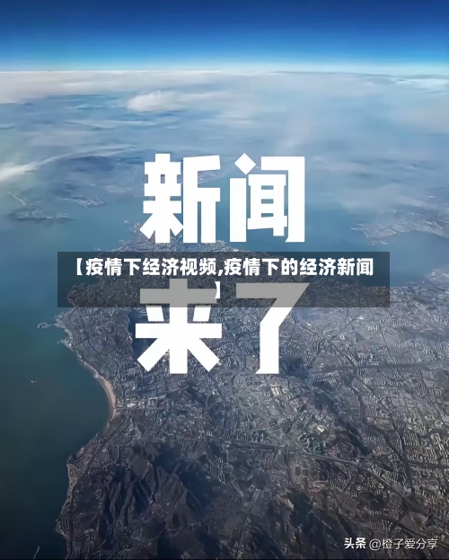 【疫情下经济视频,疫情下的经济新闻】-第2张图片