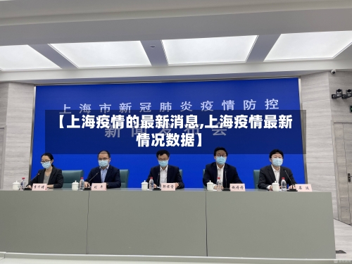 【上海疫情的最新消息,上海疫情最新情况数据】