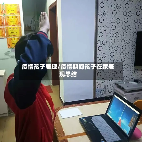 疫情孩子表现/疫情期间孩子在家表现总结