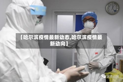 【哈尔滨疫情最新动态,哈尔滨疫情最新动向】