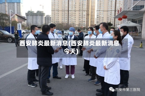 西安肺炎最新消息(西安肺炎最新消息今天)-第2张图片