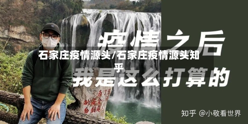 石家庄疫情源头/石家庄疫情源头知乎-第2张图片