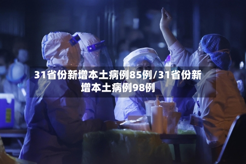 31省份新增本土病例85例/31省份新增本土病例98例