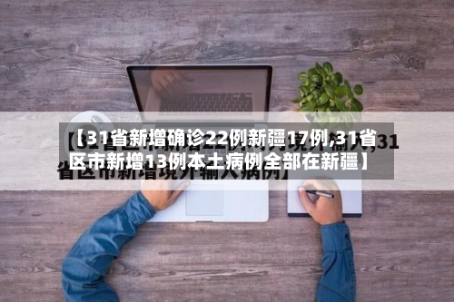 【31省新增确诊22例新疆17例,31省区市新增13例本土病例全部在新疆】
