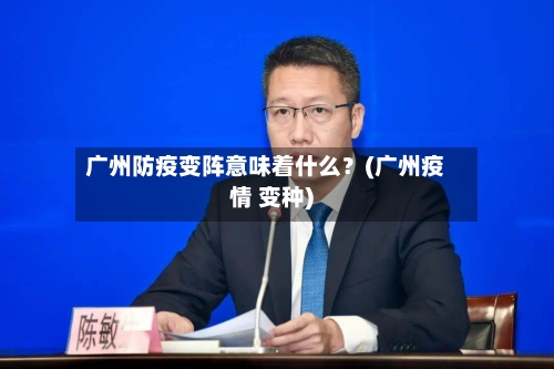 广州防疫变阵意味着什么?(广州疫情 变种)