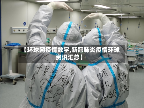 【环球网疫情数字,新冠肺炎疫情环球资讯汇总】-第2张图片