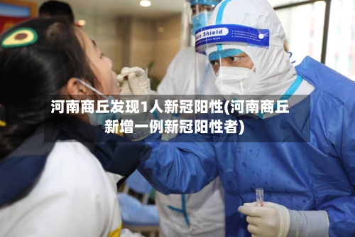 河南商丘发现1人新冠阳性(河南商丘新增一例新冠阳性者)