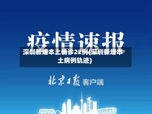 深圳新增本土确诊22例(深圳新增本土病例轨迹)