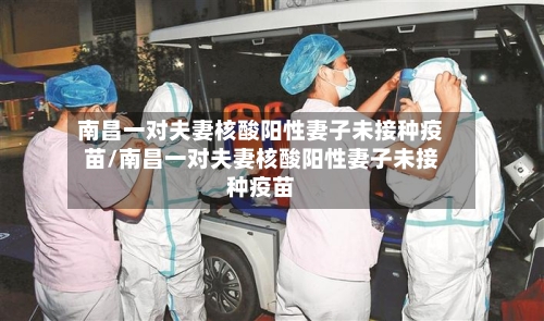 南昌一对夫妻核酸阳性妻子未接种疫苗/南昌一对夫妻核酸阳性妻子未接种疫苗-第2张图片