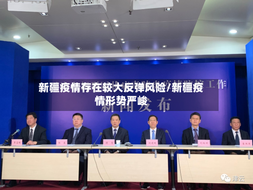 新疆疫情存在较大反弹风险/新疆疫情形势严峻-第2张图片