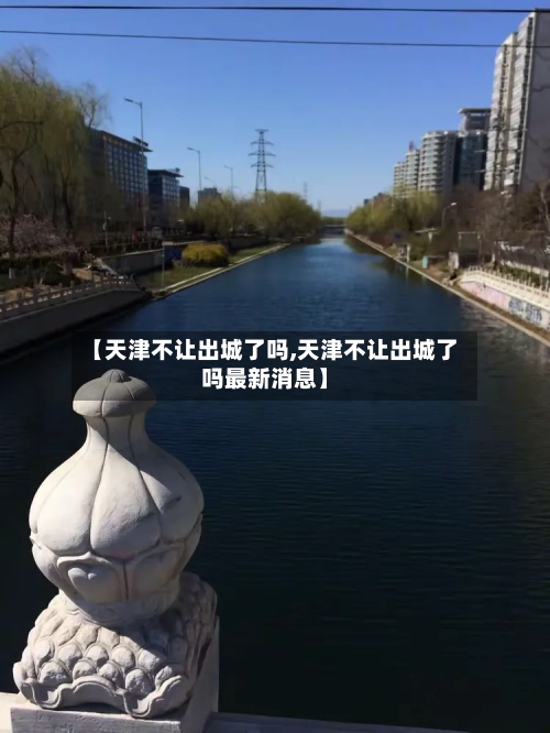 【天津不让出城了吗,天津不让出城了吗最新消息】