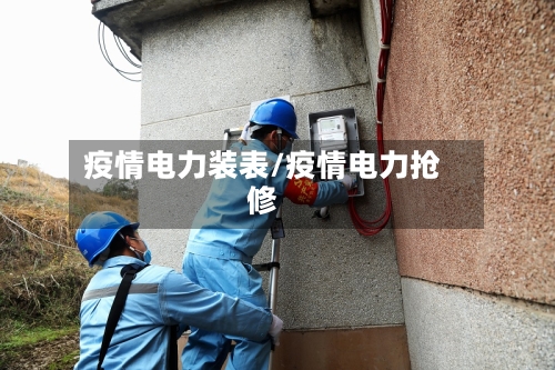 疫情电力装表/疫情电力抢修