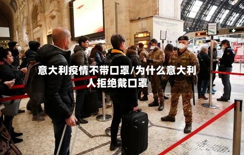 意大利疫情不带口罩/为什么意大利人拒绝戴口罩