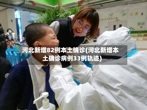 河北新增82例本土确诊(河北新增本土确诊病例33例轨迹)