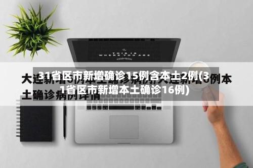 31省区市新增确诊15例含本土2例(31省区市新增本土确诊16例)-第3张图片