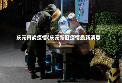 庆元宵战疫情(庆元新冠疫情最新消息)