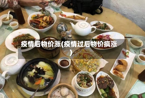 疫情后物价涨(疫情过后物价疯涨)
