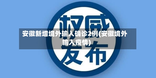 安徽新增境外输入确诊2例(安徽境外输入疫情)