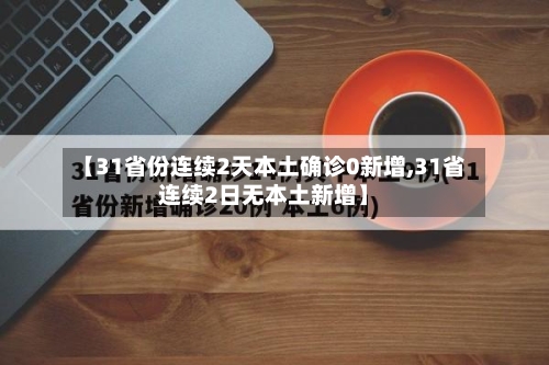 【31省份连续2天本土确诊0新增,31省连续2日无本土新增】-第2张图片