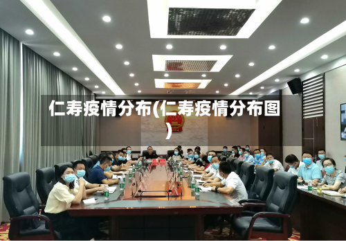 仁寿疫情分布(仁寿疫情分布图)