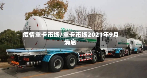 疫情重卡市场/重卡市场2021年9月消息