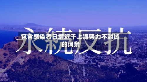 包含感染者日增近千上海努力不封城的词条-第2张图片