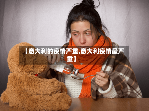 【意大利的疫情严重,意大利疫情最严重】