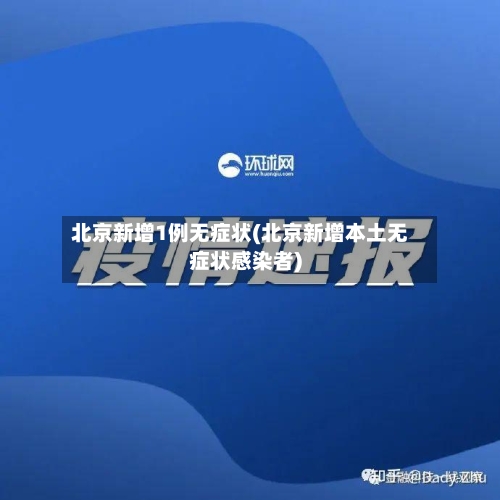 北京新增1例无症状(北京新增本土无症状感染者)-第2张图片