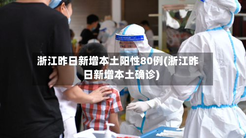 浙江昨日新增本土阳性80例(浙江昨日新增本土确诊)-第2张图片