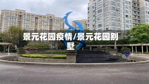 景元花园疫情/景元花园别墅-第2张图片