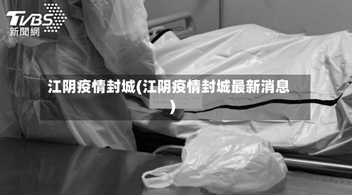 江阴疫情封城(江阴疫情封城最新消息)-第3张图片