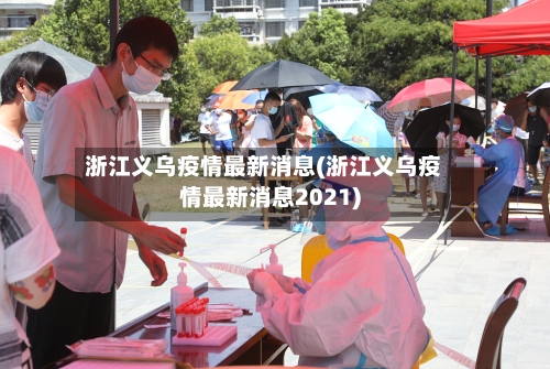 浙江义乌疫情最新消息(浙江义乌疫情最新消息2021)-第3张图片