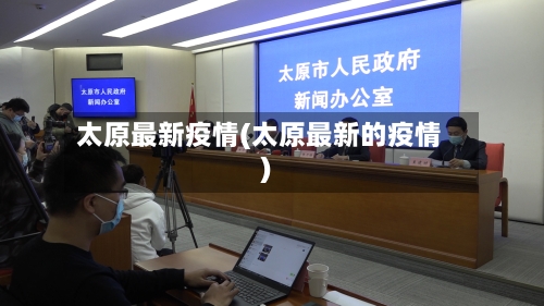太原最新疫情(太原最新的疫情)-第2张图片
