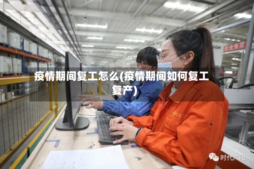 疫情期间复工怎么(疫情期间如何复工复产)-第2张图片