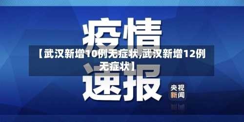 【武汉新增10例无症状,武汉新增12例无症状】