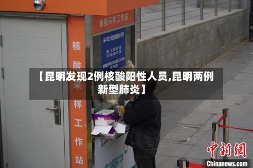 【昆明发现2例核酸阳性人员,昆明两例新型肺炎】-第2张图片