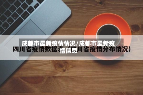 成都市最新疫情情况/成都市最新疫情信息