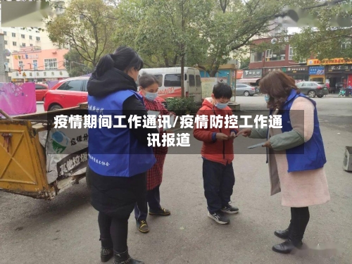疫情期间工作通讯/疫情防控工作通讯报道-第2张图片