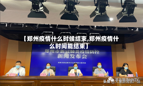 【郑州疫情什么时候结束,郑州疫情什么时间能结束】