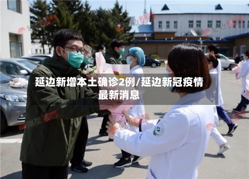延边新增本土确诊2例/延边新冠疫情最新消息