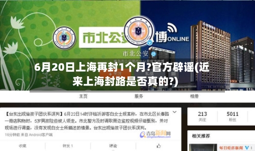 6月20日上海再封1个月?官方辟谣(近来上海封路是否真的?)-第2张图片