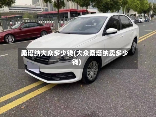 桑塔纳大众多少钱(大众桑塔纳卖多少钱)-第3张图片
